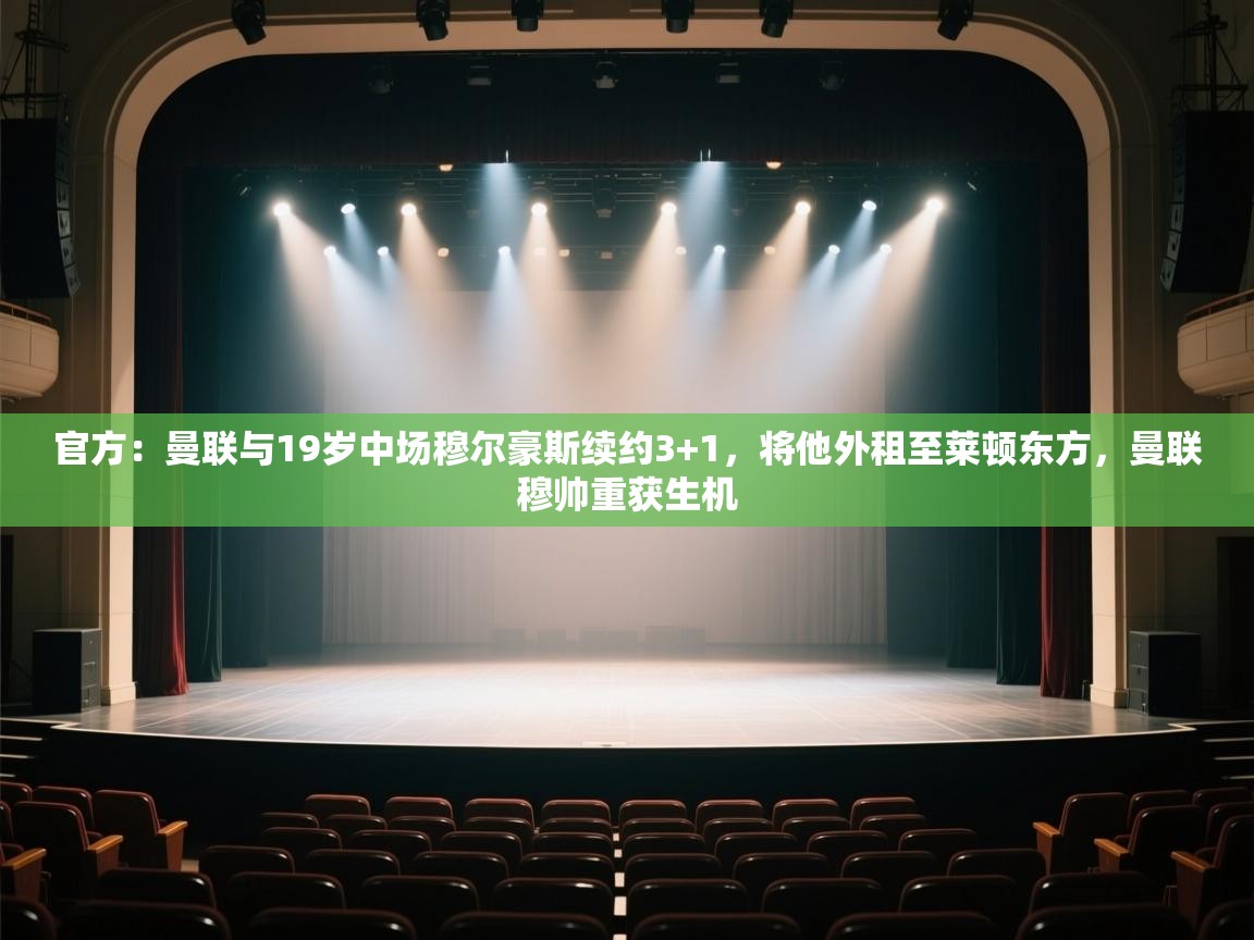 官方：曼联与19岁中场穆尔豪斯续约3+1，将他外租至莱顿东方，曼联穆帅重获生机