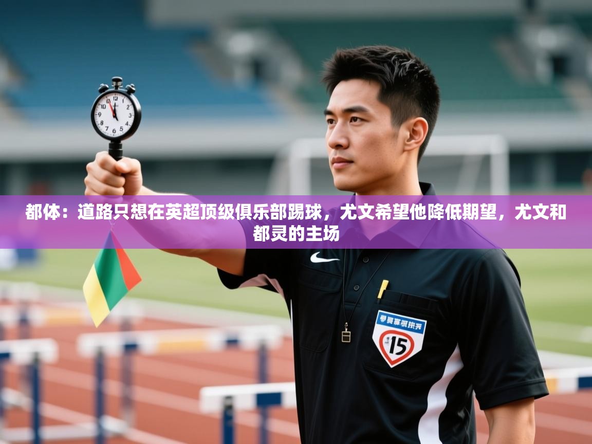 都体：道路只想在英超顶级俱乐部踢球，尤文希望他降低期望，尤文和都灵的主场