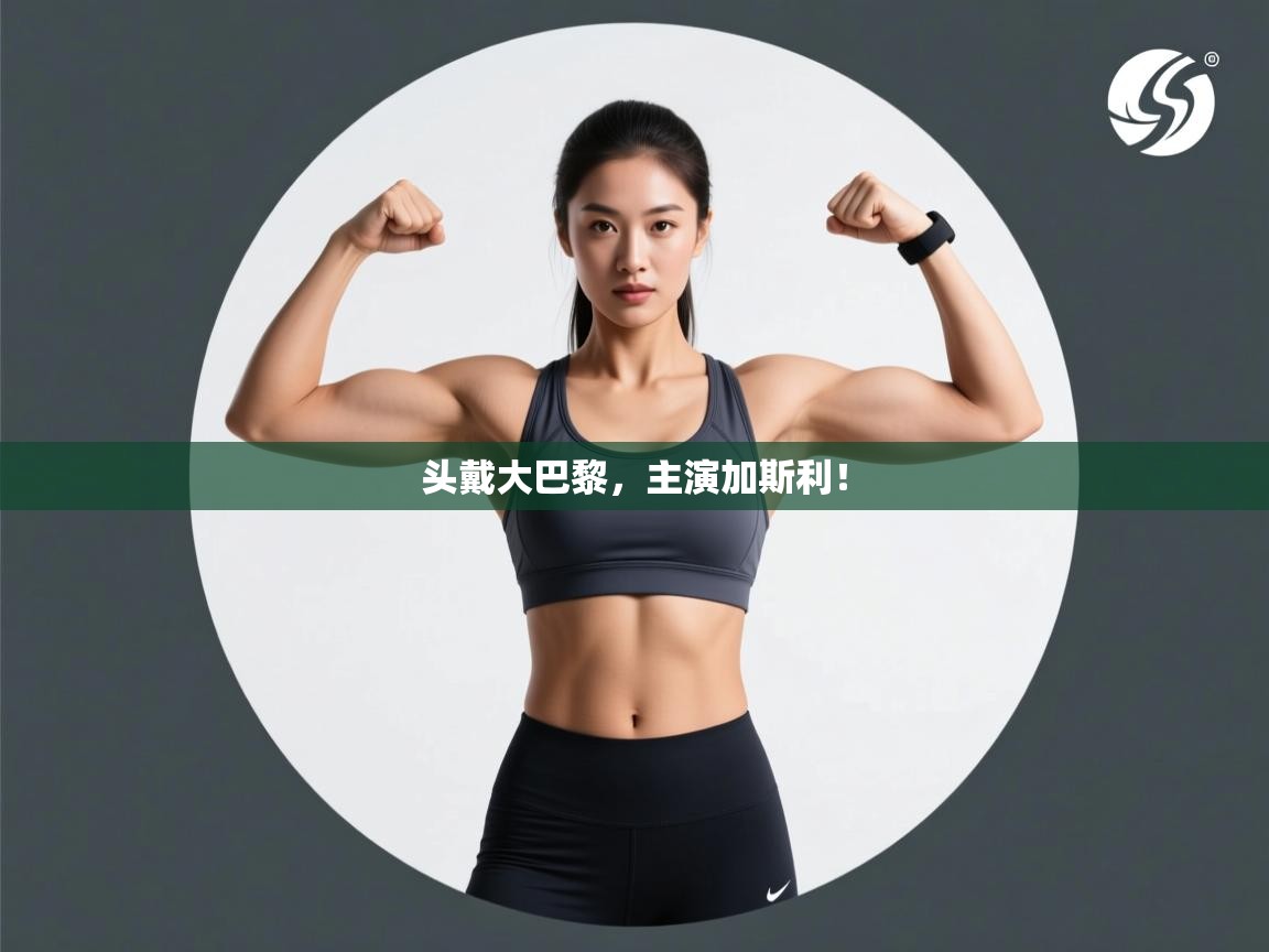 头戴大巴黎，主演加斯利！