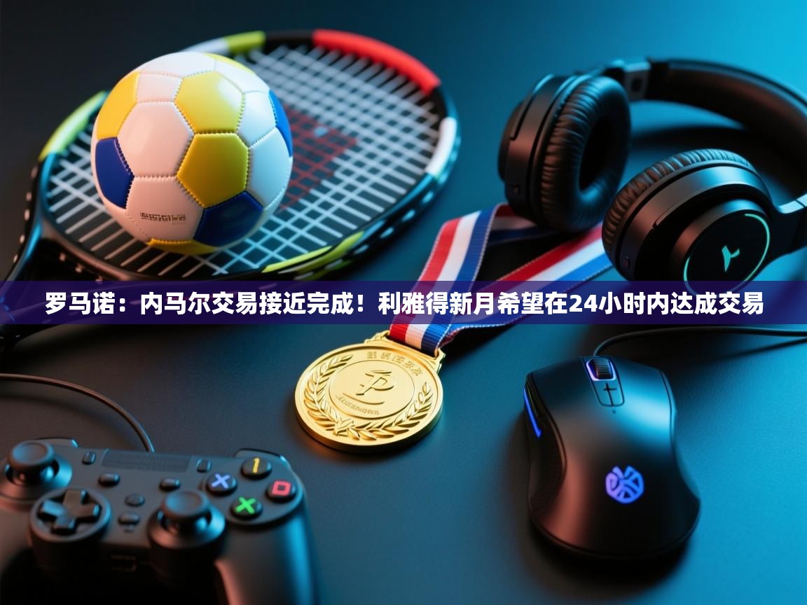 罗马诺:内马尔交易接近完成!利雅得新月希望在24小时内达成交易 第2张