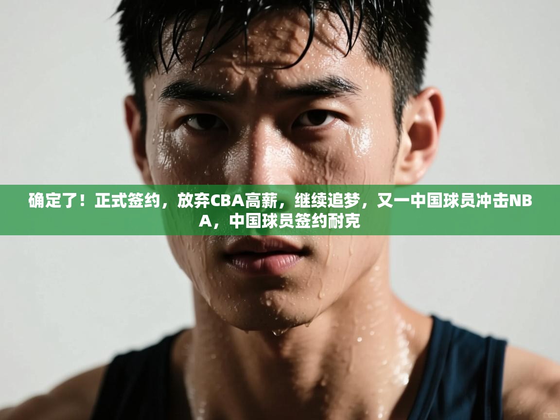 确定了！正式签约，放弃CBA高薪，继续追梦，又一中国球员冲击NBA，中国球员签约耐克