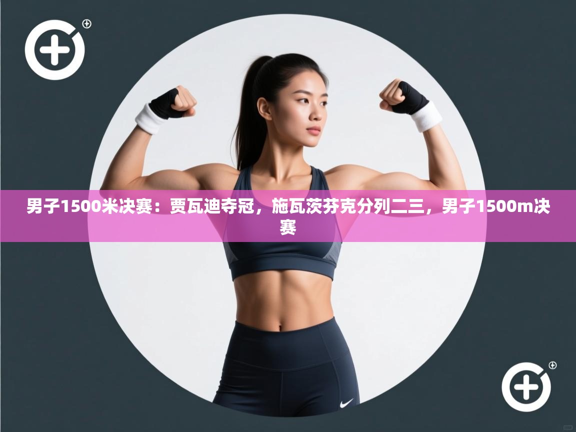男子1500米决赛：贾瓦迪夺冠，施瓦茨芬克分列二三，男子1500m决赛