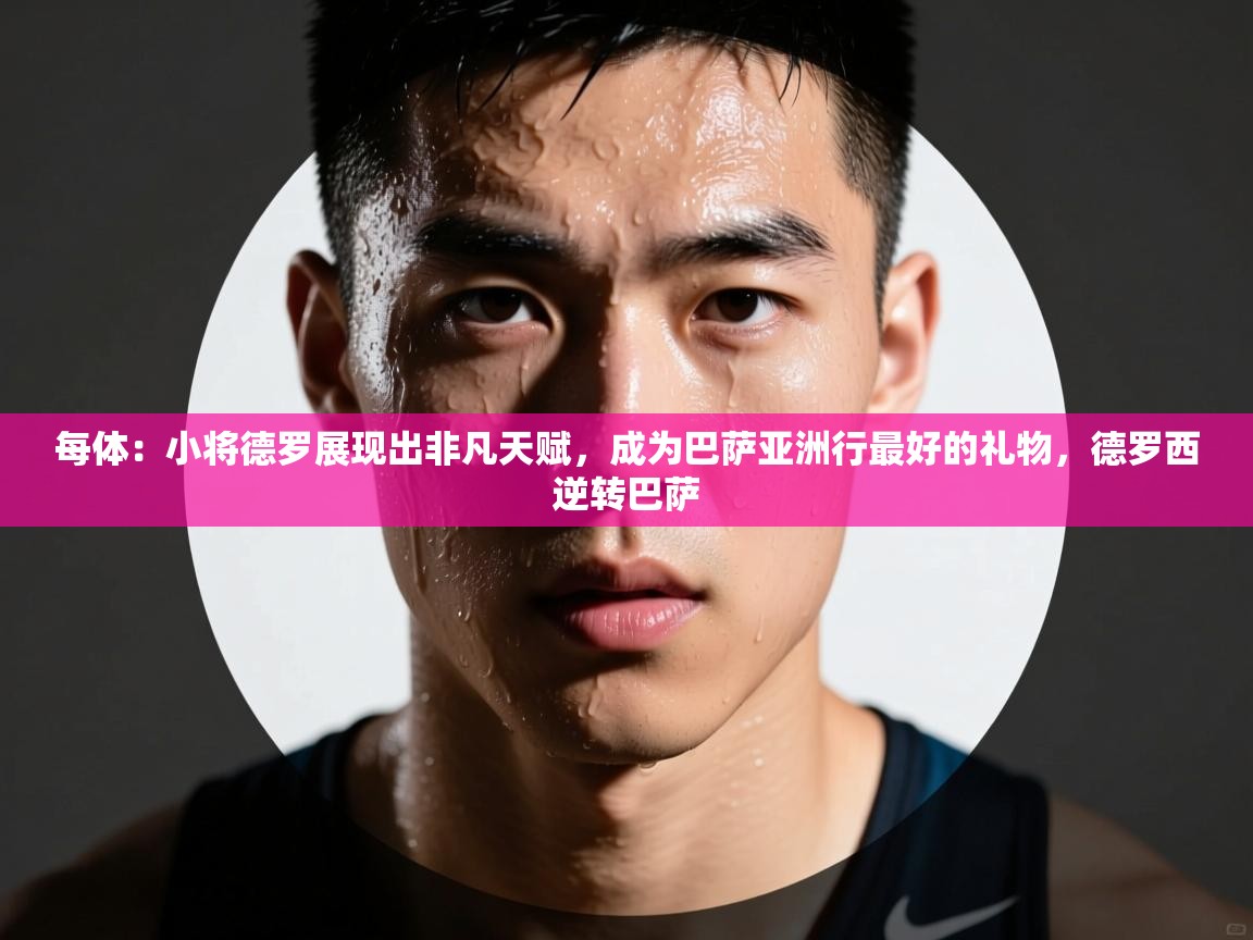 每体：小将德罗展现出非凡天赋，成为巴萨亚洲行最好的礼物，德罗西逆转巴萨  第1张