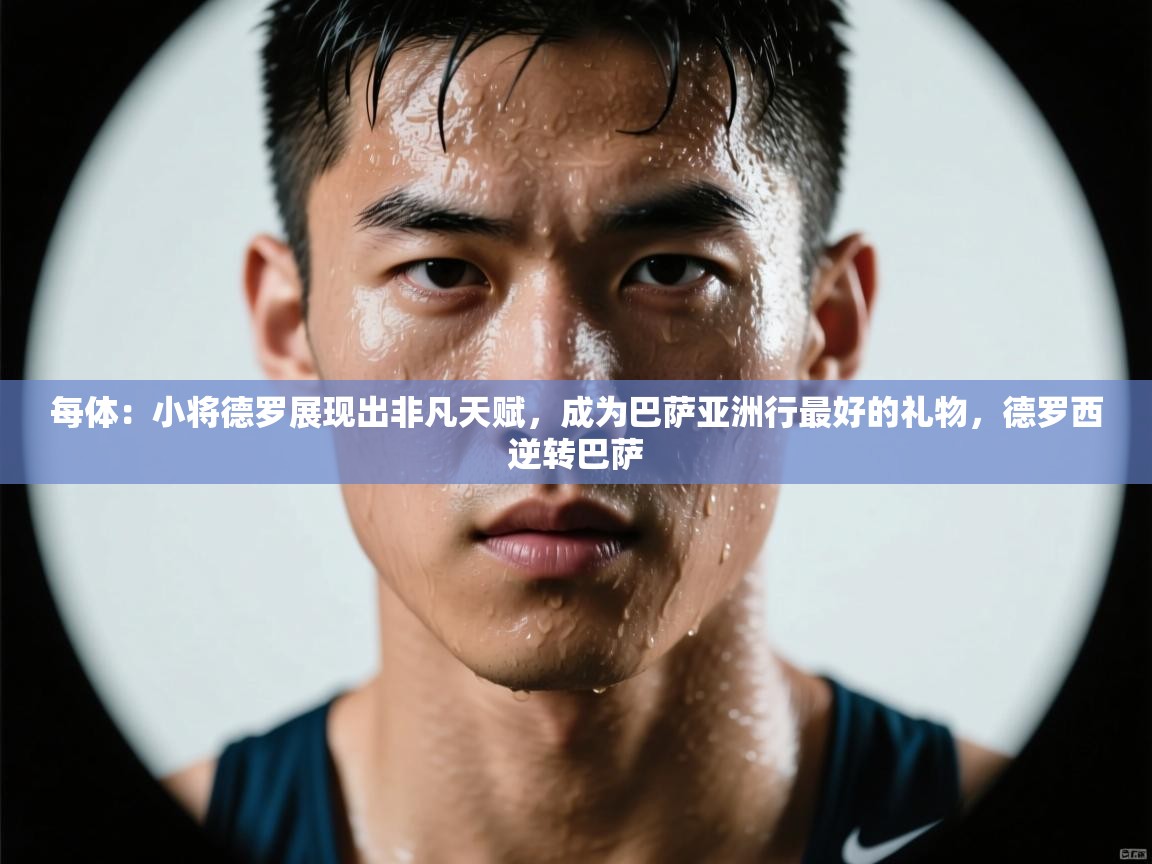 每体：小将德罗展现出非凡天赋，成为巴萨亚洲行最好的礼物，德罗西逆转巴萨  第2张
