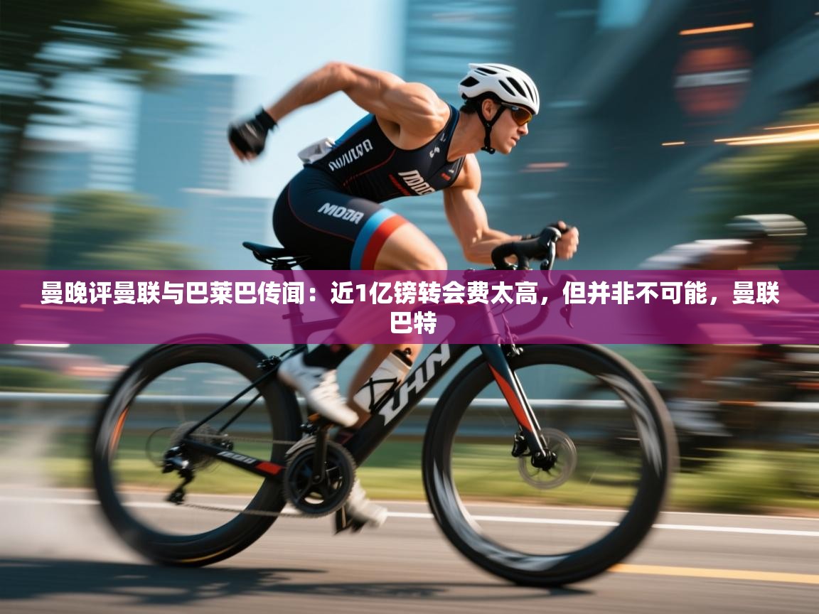 曼晚评曼联与巴莱巴传闻：近1亿镑转会费太高，但并非不可能，曼联 巴特  第1张