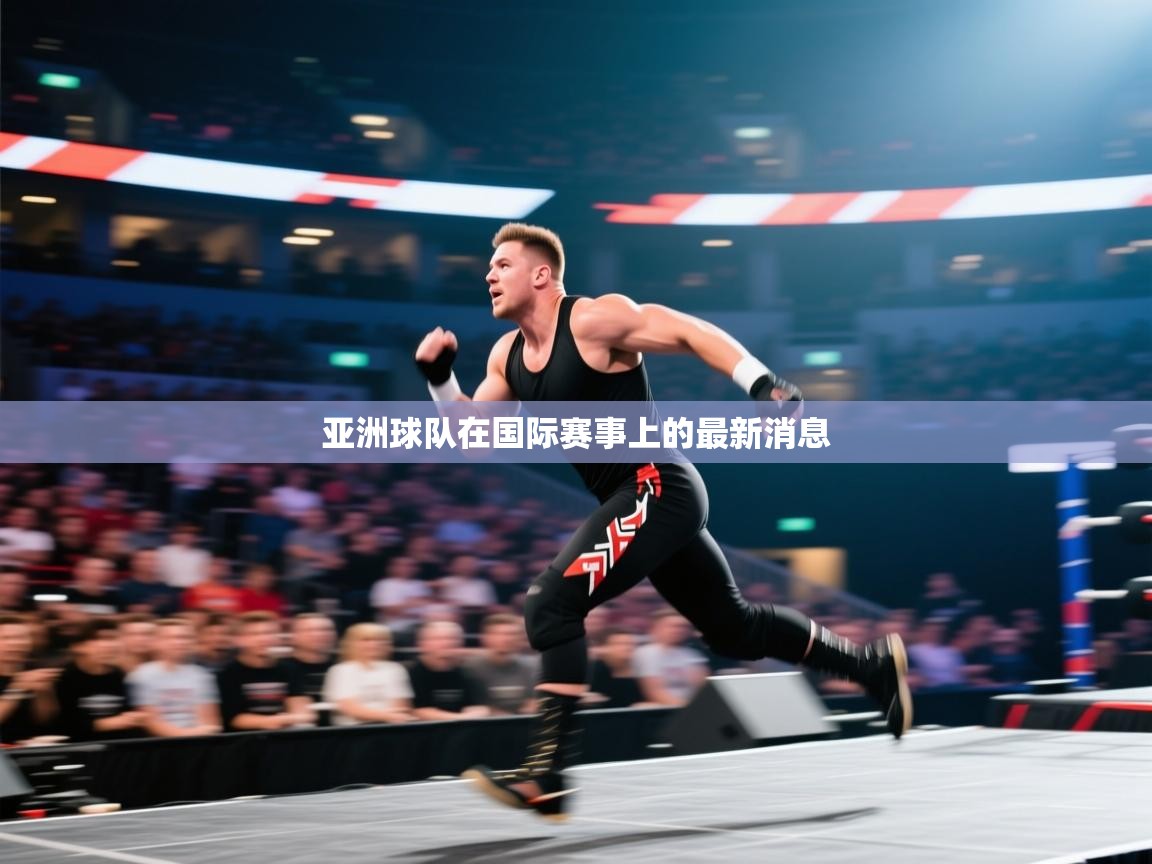 亚洲球队在国际赛事上的最新消息