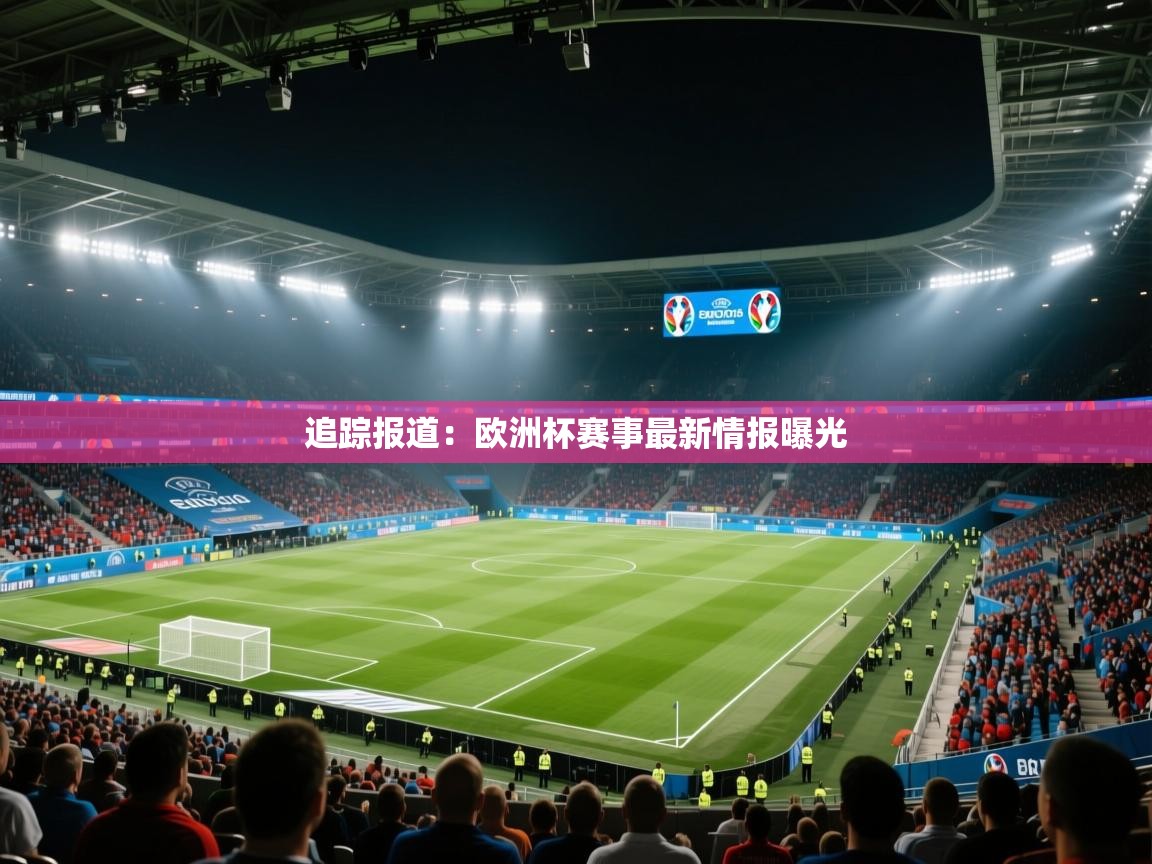 追踪报道：欧洲杯赛事最新情报曝光  第2张