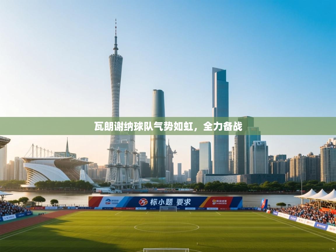 瓦朗谢纳球队气势如虹,全力备战 第2张