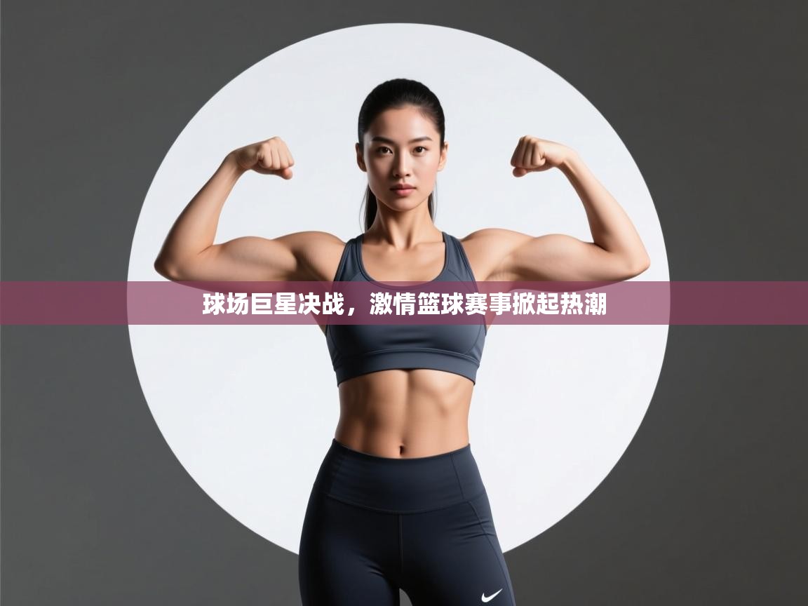 球场巨星决战，激情篮球赛事掀起热潮