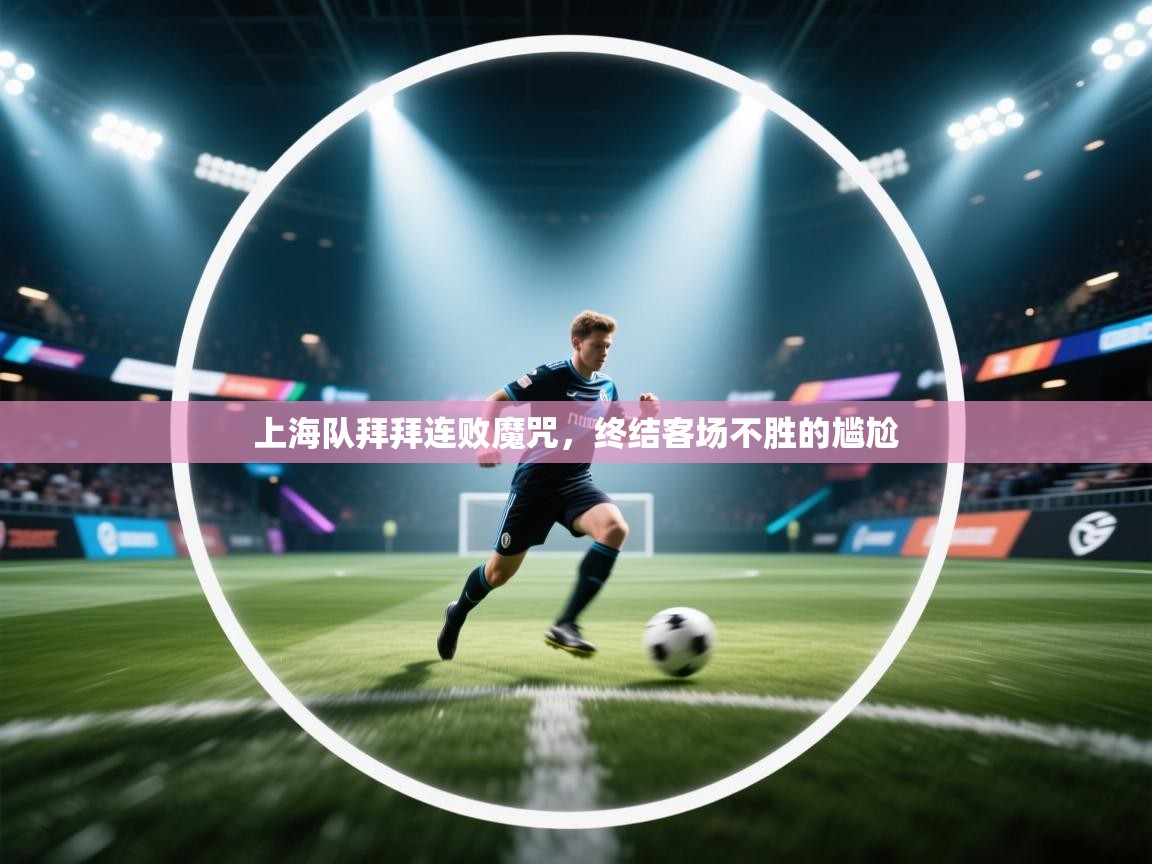 上海队拜拜连败魔咒，终结客场不胜的尴尬