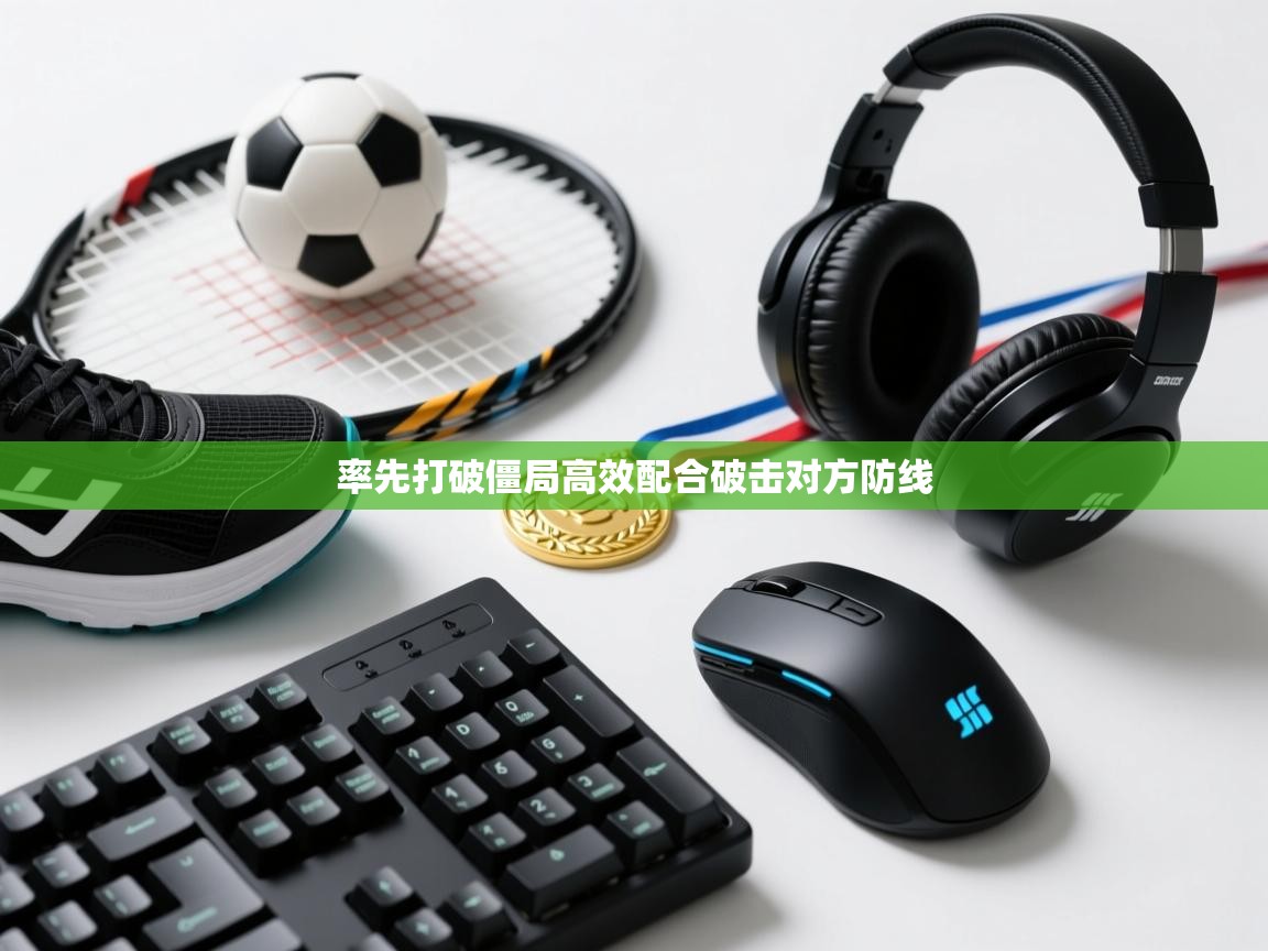 率先打破僵局高效配合破击对方防线