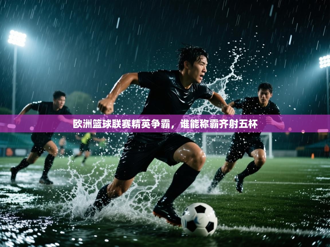 欧洲篮球联赛精英争霸，谁能称霸齐射五杯
