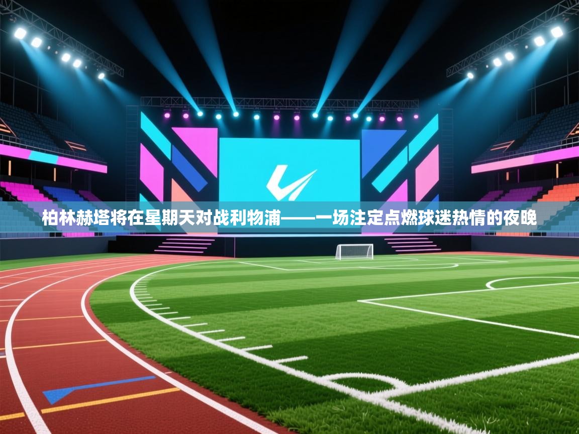 柏林赫塔将在星期天对战利物浦——一场注定点燃球迷热情的夜晚